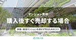 購入後すぐにマンションを売却する方法を不動産のプロが教えます!
