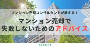 【マンション売却アドバイス】早く高く売るコツは不動産会社と良い関係を築くこと!
