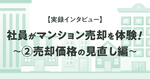 【実録インタビュー】社員が実際にマンション売却を体験！～②売却価格の見直し編～