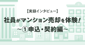 【実録インタビュー】社員が実際にマンション売却を体験!~①申込・契約編~