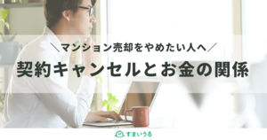 元仲介担当者が教える!マンション売却のキャンセル方法と金銭リスク