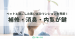プロ直伝!ペットのいるマンション売却で知っておくべき3つのコツ