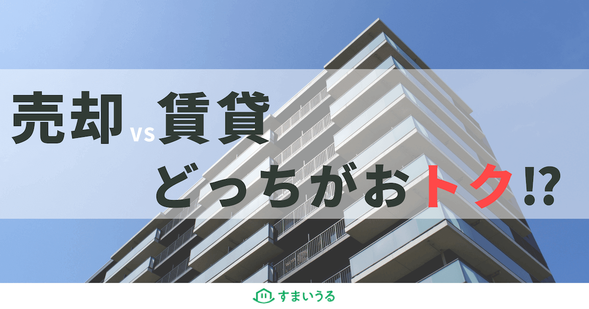 不動産は売却と賃貸のどちらがお得?メリット・デメリット徹底比較!