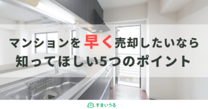マンション売却を早く成功させたい!可能な限り損せず早く売る5つのポイント