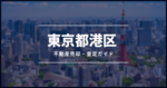 【最新情報付き】東京都港区の不動産を売却する方法と今後の価格予測