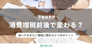 消費税10%へ!増税前後で住宅購入・売却はどう変わる?5つのポイントを解説!