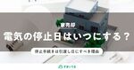 家売却時の電気は引渡し日まで止めない!電気・水道・ガスのタイミングを紹介