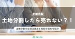 土地分割したら売却できない?売主が注意すべきポイントと売却の流れ