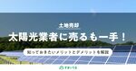 土地を太陽光業者に売却する際の注意点!向き・不向きのチェックは必須!