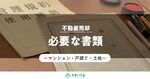 【保存版】不動産売却に必要な書類を網羅紹介!入手先も知ってスムーズに!