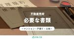 【保存版】不動産売却に必要な書類を網羅紹介！入手先も知ってスムーズに！