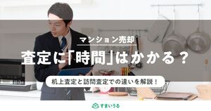 マンション査定はどのくらい時間がかかる?机上査定と訪問査定の違い
