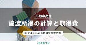 譲渡所得は取得費の計算が命!土地や建物の取得費について徹底解説!