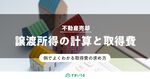 譲渡所得は取得費の計算が命!土地や建物の取得費について徹底解説!