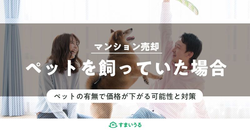 ペットを飼っていた場合のマンション売却について