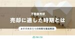 不動産を売却するベストな時期とは？6つのタイミングと注意点を徹底解説