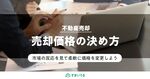 不動産の売却価格はどう決める?売却価格の決め方をゼロから解説!