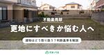 不動産売却で「古家付き土地」か「更地」で悩んだときの判断基準を徹底解説!