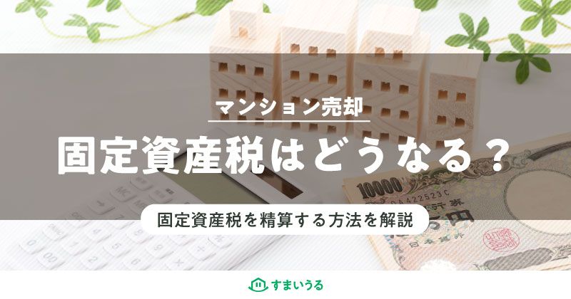 マンション売却にあたって固定資産税はどう扱うのか