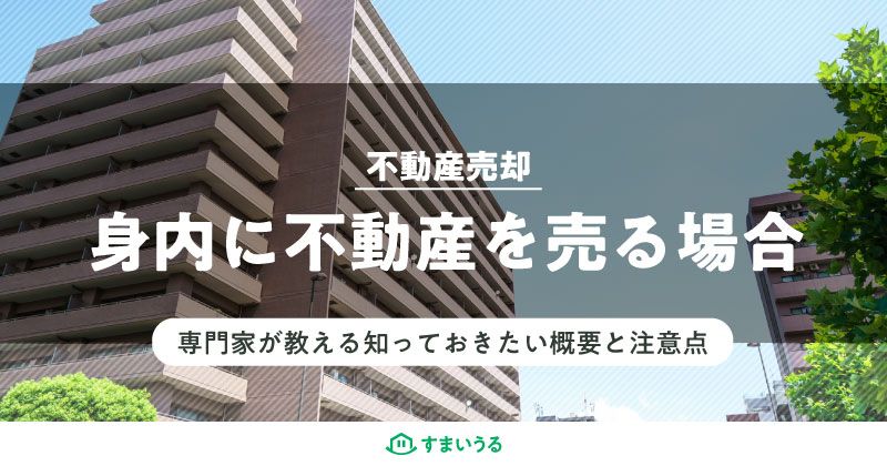 不動産売却を身内に行うには?家族や親族に不動産を売るコツを解説!